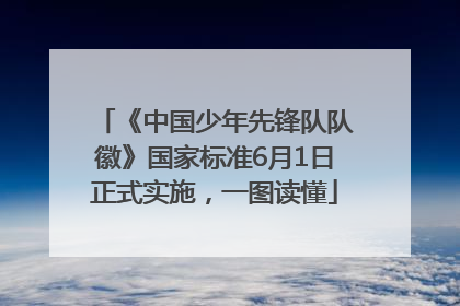 《中国少年先锋队队徽》国家标准6月1日正式实施，一图读懂