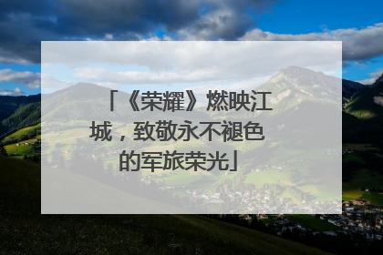 《荣耀》燃映江城，致敬永不褪色的军旅荣光