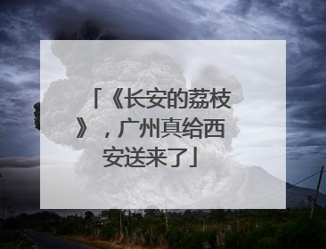 《长安的荔枝》，广州真给西安送来了