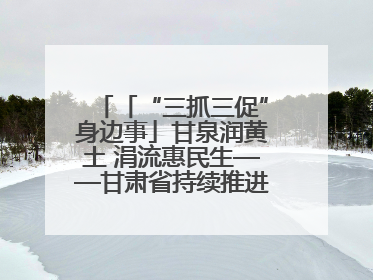 「“三抓三促”身边事」甘泉润黄土 涓流惠民生——甘肃省持续推进农村供水工程巩固提升项目建设