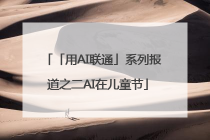 「用AI联通」系列报道之二AI在儿童节
