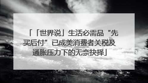 「世界说」生活必需品“先买后付”已成美消费者关税及通胀压力下的无奈抉择