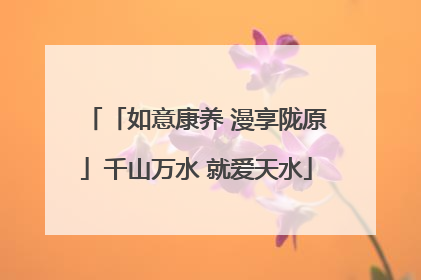「如意康养 漫享陇原」千山万水 就爱天水