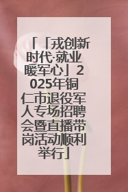 「戎创新时代·就业暖军心」2025年铜仁市退役军人专场招聘会暨直播带岗活动顺利举行