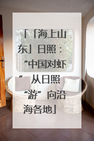 「海上山东」日照：“中国对虾” 从日照“游”向沿海各地