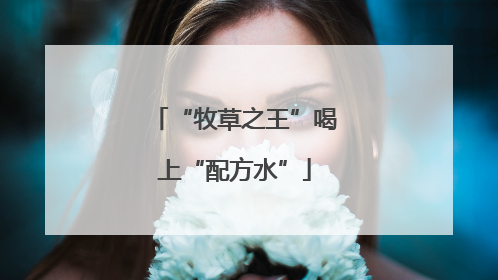“牧草之王”喝上“配方水”
