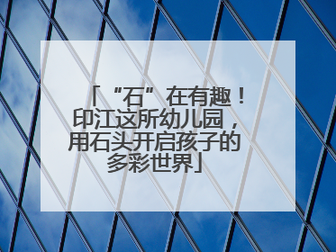 “石”在有趣！印江这所幼儿园，用石头开启孩子的多彩世界