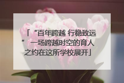 “百年跨越 行稳致远” 一场跨越时空的育人之约在这所学校展开