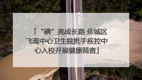 “碘”亮成长路 蕉城区飞鸾中心卫生院携手疾控中心入校开展健康筛查