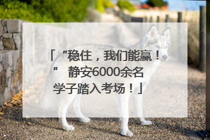 “稳住，我们能赢！” 静安6000余名学子踏入考场！