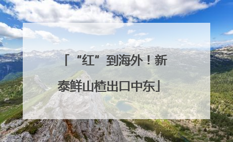“红”到海外！新泰鲜山楂出口中东