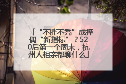 “不胖不秃”成择偶“新指标”？520后第一个周末，杭州人相亲都聊什么