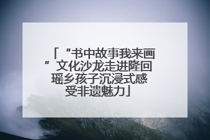 “书中故事我来画”文化沙龙走进隆回 瑶乡孩子沉浸式感受非遗魅力