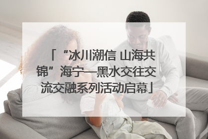 “冰川潮信 山海共锦”海宁—黑水交往交流交融系列活动启幕