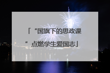 “国旗下的思政课”点燃学生爱国志