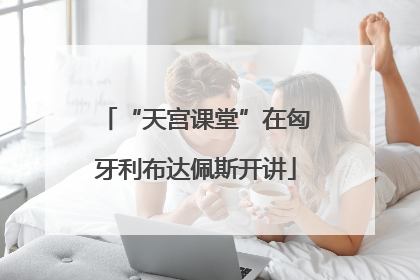 “天宫课堂”在匈牙利布达佩斯开讲