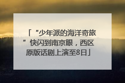“少年派的海洋奇旅”快闪到南京眼，西区原版话剧上演至8日