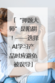 “押题大师”是陷阱！——选择AI学习产品时应避免被误导