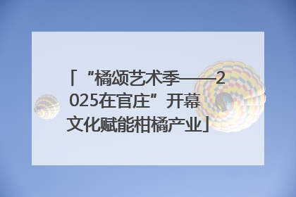 “橘颂艺术季——2025在官庄”开幕 文化赋能柑橘产业