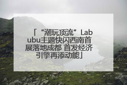 “潮玩顶流”Labubu主题快闪西南首展落地成都 首发经济引擎再添动能
