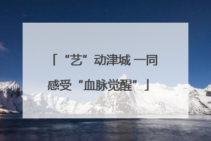 “艺”动津城 一同感受“血脉觉醒”