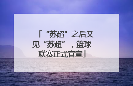 “苏超”之后又见“苏超”，篮球联赛正式官宣