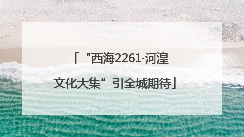 “西海2261·河湟文化大集”引全城期待