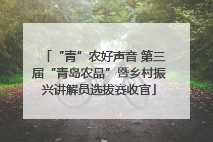 “青”农好声音 第三届“青岛农品”暨乡村振兴讲解员选拔赛收官