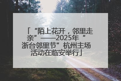 “陌上花开，邻里走亲”——2025年“浙台邻里节”杭州主场活动在临安举行