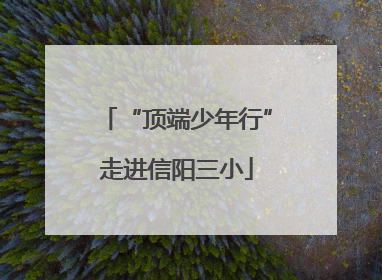 “顶端少年行”走进信阳三小
