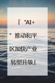 “AI+”推动和平区加快产业转型升级