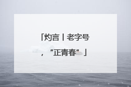 灼言丨老字号，“正青春”