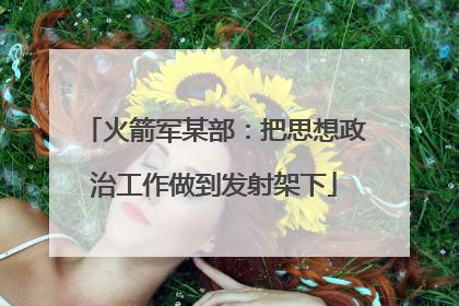 火箭军某部：把思想政治工作做到发射架下