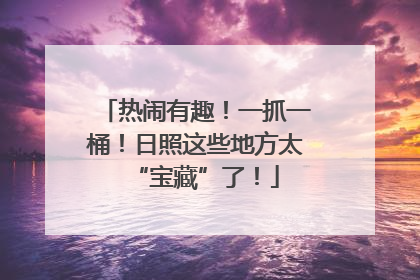 热闹有趣！一抓一桶！日照这些地方太“宝藏”了！