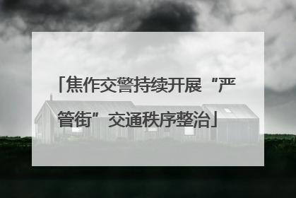 焦作交警持续开展“严管街”交通秩序整治