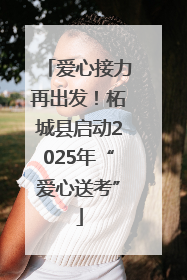 爱心接力再出发！柘城县启动2025年“爱心送考”