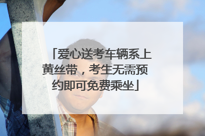 爱心送考车辆系上黄丝带，考生无需预约即可免费乘坐