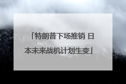 特朗普下场推销 日本未来战机计划生变