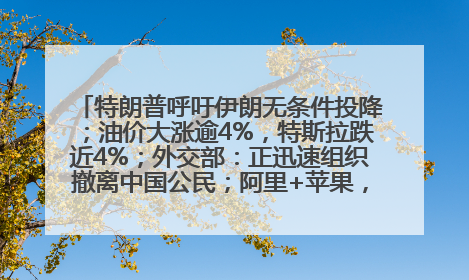 特朗普呼吁伊朗无条件投降；油价大涨逾4%，特斯拉跌近4%；外交部：正迅速组织撤离中国公民；阿里+苹果，大消息丨每经早参