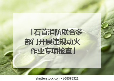 石首消防联合多部门开展违规动火作业专项检查