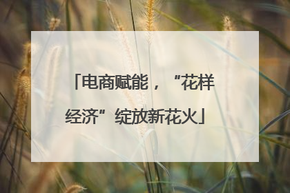 电商赋能，“花样经济”绽放新花火