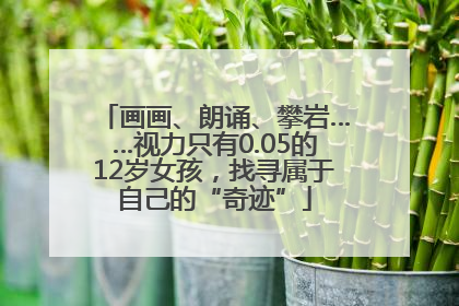 画画、朗诵、攀岩……视力只有0.05的12岁女孩，找寻属于自己的“奇迹”