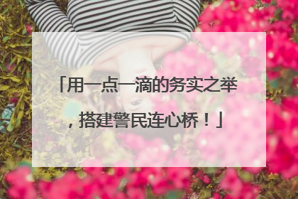 用一点一滴的务实之举，搭建警民连心桥！