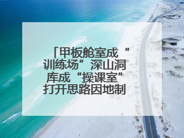 甲板舱室成“训练场”深山洞库成“操课室”打开思路因地制宜灵活施训