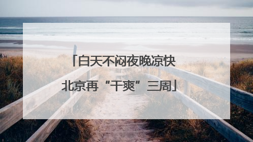 白天不闷夜晚凉快 北京再“干爽”三周