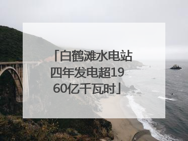 白鹤滩水电站四年发电超1960亿千瓦时