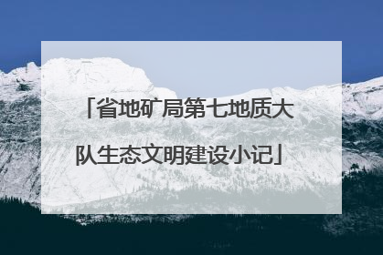 省地矿局第七地质大队生态文明建设小记