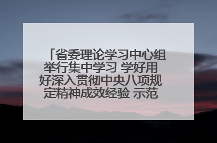 省委理论学习中心组举行集中学习 学好用好深入贯彻中央八项规定精神成效经验 示范带头持续推动全省学习教育走深走实
