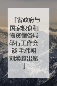 省政府与国家粮食和物资储备局举行工作会谈 毛伟明刘焕鑫出席