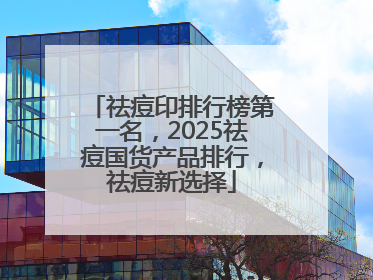 祛痘印排行榜第一名，2025祛痘国货产品排行，祛痘新选择